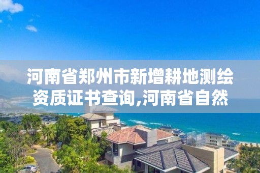 河南省鄭州市新增耕地測繪資質(zhì)證書查詢,河南省自然資源廳關于延長測繪資質(zhì)證書有效期的公告。