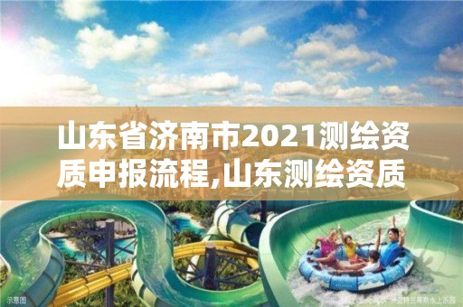 山東省濟南市2021測繪資質申報流程,山東測繪資質代辦