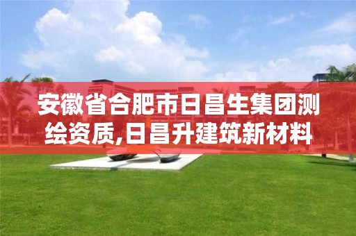 安徽省合肥市日昌生集團測繪資質,日昌升建筑新材料設計研究院有限公司招聘。