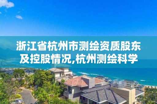 浙江省杭州市測繪資質股東及控股情況,杭州測繪科學技術研究院。