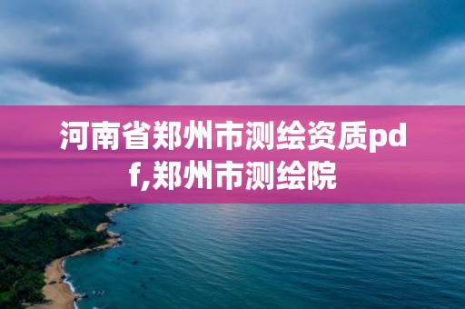 河南省鄭州市測繪資質(zhì)pdf,鄭州市測繪院