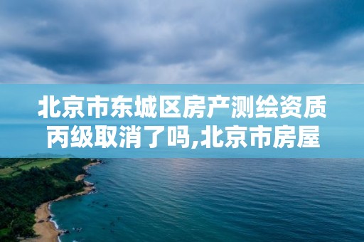 北京市東城區房產測繪資質丙級取消了嗎,北京市房屋測繪收費標準。