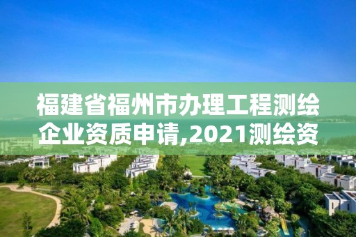 福建省福州市辦理工程測(cè)繪企業(yè)資質(zhì)申請(qǐng),2021測(cè)繪資質(zhì)延期公告福建省