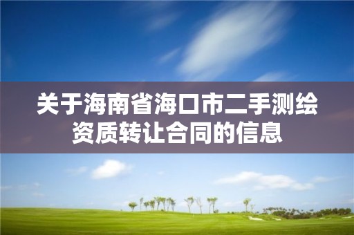 關于海南省海口市二手測繪資質轉讓合同的信息