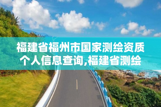 福建省福州市國家測繪資質個人信息查詢,福建省測繪單位名單。