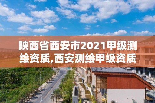 陜西省西安市2021甲級測繪資質,西安測繪甲級資質的單位