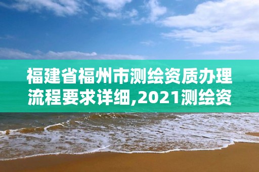 福建省福州市測繪資質(zhì)辦理流程要求詳細,2021測繪資質(zhì)延期公告福建省