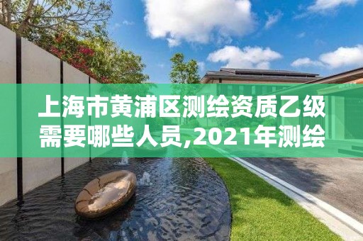 上海市黃浦區測繪資質乙級需要哪些人員,2021年測繪資質乙級人員要求。