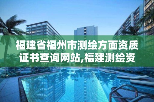 福建省福州市測繪方面資質證書查詢網站,福建測繪資質公司