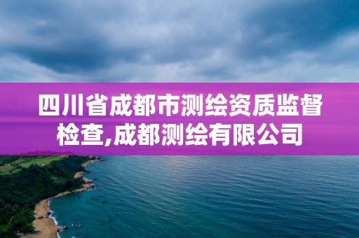 四川省成都市測繪資質監督檢查,成都測繪有限公司