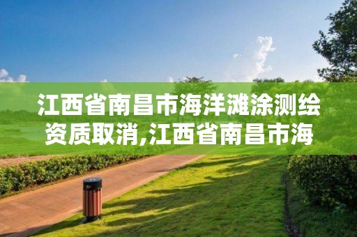 江西省南昌市海洋灘涂測繪資質(zhì)取消,江西省南昌市海洋灘涂測繪資質(zhì)取消了嗎