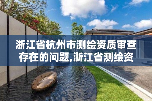 浙江省杭州市測繪資質審查存在的問題,浙江省測繪資質管理實施細則