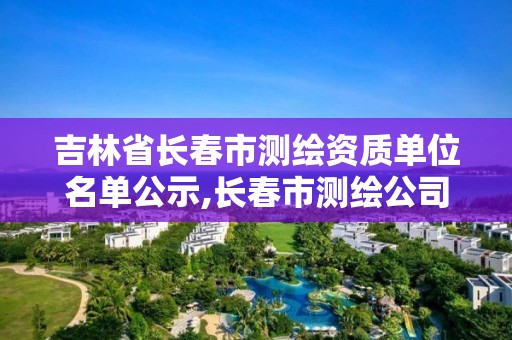 吉林省長春市測繪資質單位名單公示,長春市測繪公司招聘。