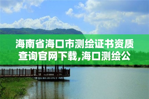 海南省海口市測繪證書資質查詢官網下載,海口測繪公司招聘。