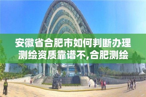 安徽省合肥市如何判斷辦理測繪資質靠譜不,合肥測繪單位。