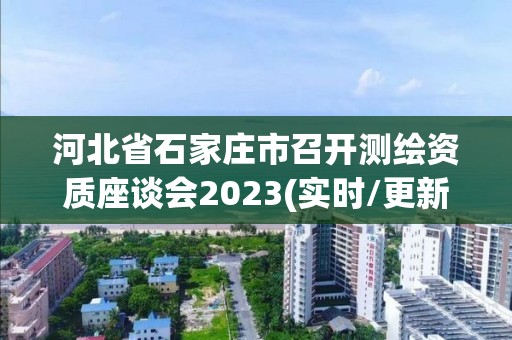 河北省石家莊市召開測繪資質座談會2023(實時/更新中)