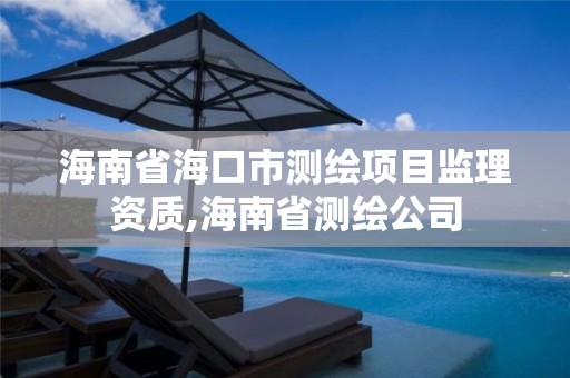 海南省海口市測繪項目監理資質,海南省測繪公司