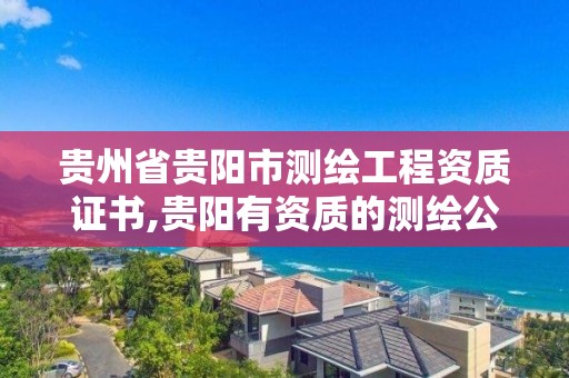 貴州省貴陽市測繪工程資質證書,貴陽有資質的測繪公司