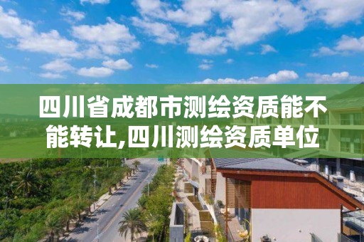 四川省成都市測繪資質能不能轉讓,四川測繪資質單位。