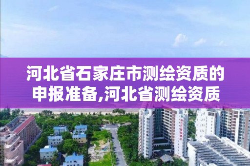 河北省石家莊市測繪資質的申報準備,河北省測繪資質延期公告