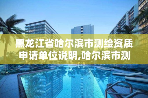 黑龍江省哈爾濱市測繪資質(zhì)申請單位說明,哈爾濱市測繪院。