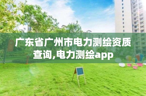 廣東省廣州市電力測繪資質(zhì)查詢,電力測繪app