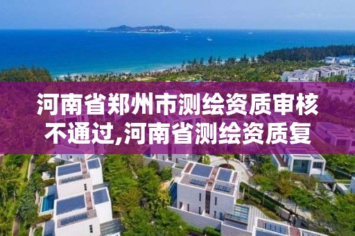 河南省鄭州市測繪資質(zhì)審核不通過,河南省測繪資質(zhì)復(fù)審換證。