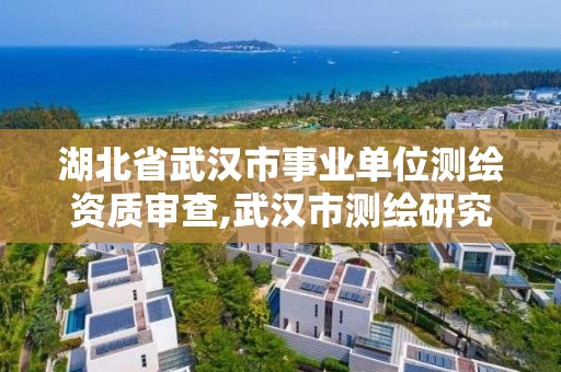 湖北省武漢市事業單位測繪資質審查,武漢市測繪研究院是事業單位嗎。