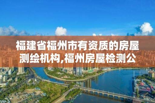 福建省福州市有資質的房屋測繪機構,福州房屋檢測公司。