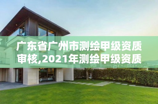 廣東省廣州市測繪甲級資質審核,2021年測繪甲級資質申報條件