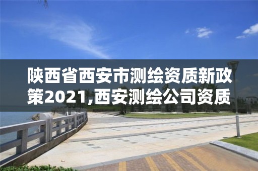 陜西省西安市測繪資質新政策2021,西安測繪公司資質