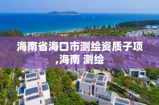 海南省海口市測繪資質子項,海南 測繪