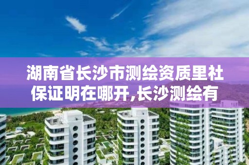 湖南省長沙市測繪資質里社保證明在哪開,長沙測繪有限公司怎么樣。