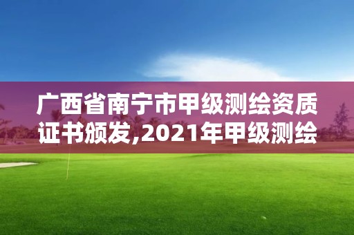 廣西省南寧市甲級(jí)測(cè)繪資質(zhì)證書(shū)頒發(fā),2021年甲級(jí)測(cè)繪資質(zhì)