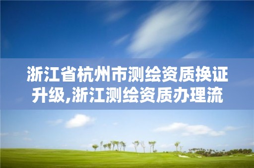 浙江省杭州市測繪資質換證升級,浙江測繪資質辦理流程