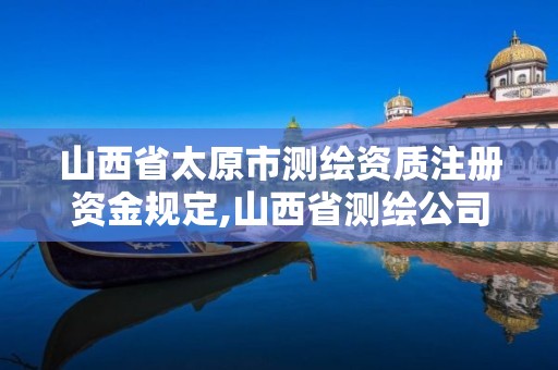 山西省太原市測繪資質注冊資金規定,山西省測繪公司。