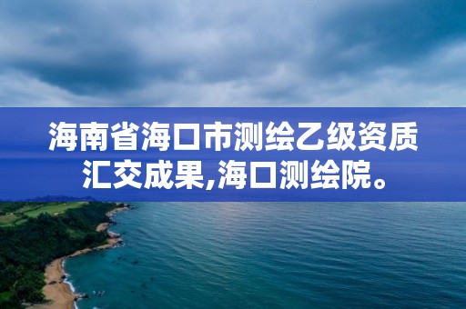 海南省海口市測(cè)繪乙級(jí)資質(zhì)匯交成果,海口測(cè)繪院。