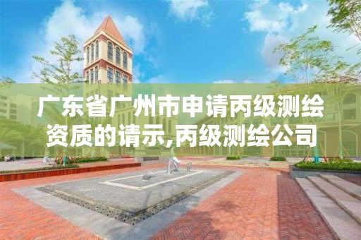 廣東省廣州市申請丙級測繪資質的請示,丙級測繪公司注冊條件