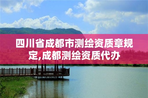 四川省成都市測繪資質章規定,成都測繪資質代辦