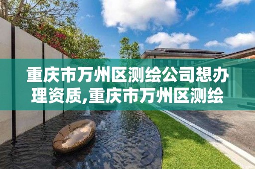 重慶市萬州區測繪公司想辦理資質,重慶市萬州區測繪公司想辦理資質證件