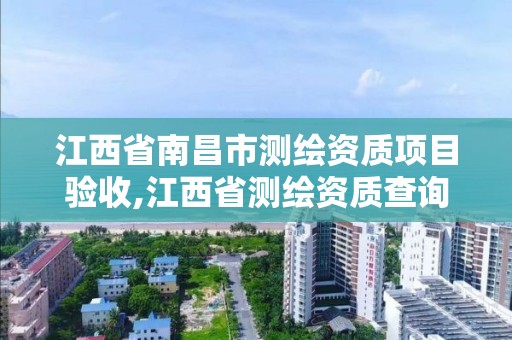 江西省南昌市測繪資質項目驗收,江西省測繪資質查詢