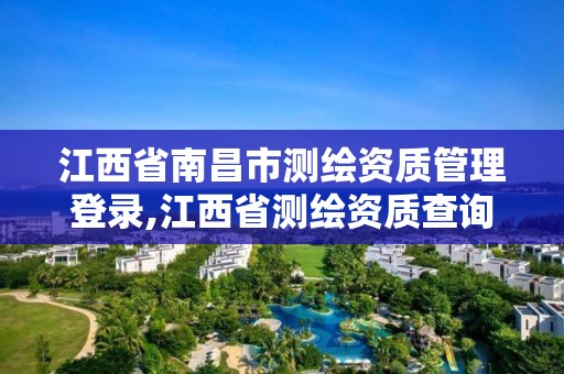 江西省南昌市測繪資質管理登錄,江西省測繪資質查詢。