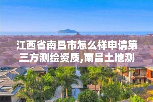 江西省南昌市怎么樣申請第三方測繪資質,南昌土地測繪工程公司