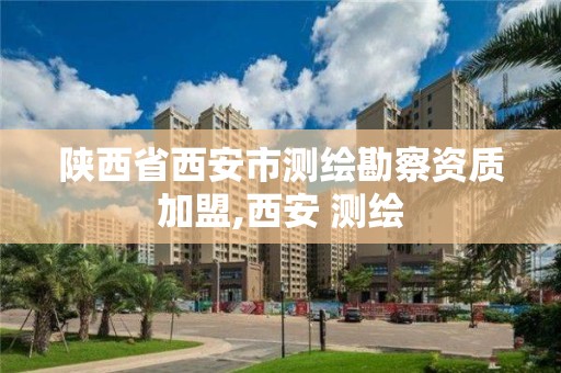 陜西省西安市測繪勘察資質加盟,西安 測繪