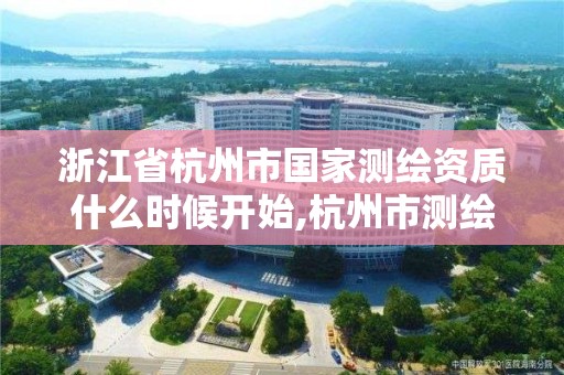 浙江省杭州市國家測繪資質什么時候開始,杭州市測繪管理服務平臺。