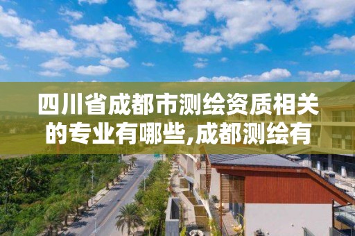 四川省成都市測繪資質(zhì)相關的專業(yè)有哪些,成都測繪有限公司。