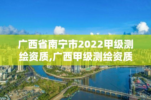 廣西省南寧市2022甲級測繪資質,廣西甲級測繪資質單位名錄