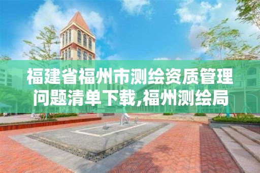 福建省福州市測繪資質(zhì)管理問題清單下載,福州測繪局