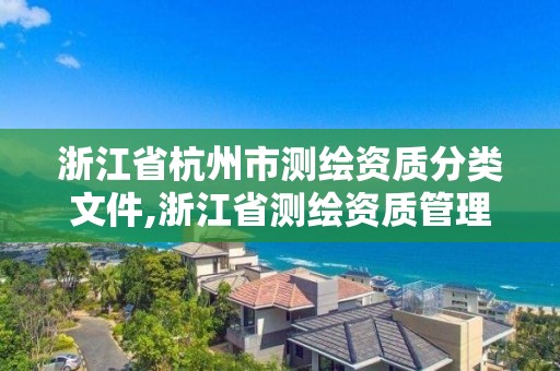 浙江省杭州市測繪資質(zhì)分類文件,浙江省測繪資質(zhì)管理實(shí)施細(xì)則