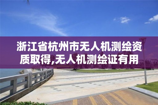 浙江省杭州市無人機測繪資質取得,無人機測繪證有用嗎